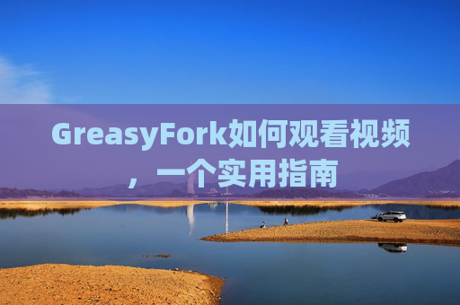 GreasyFork如何观看视频，一个实用指南